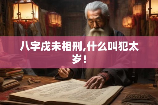 八字戌未相刑,什么叫犯太岁！