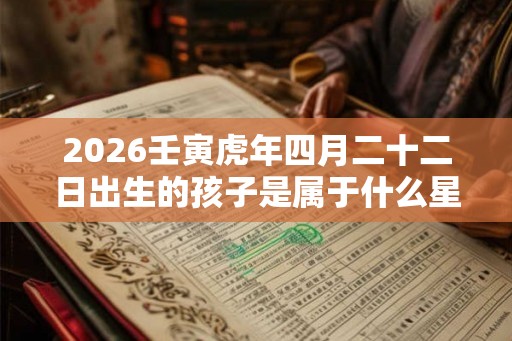 2026壬寅虎年四月二十二日出生的孩子是属于什么星座？