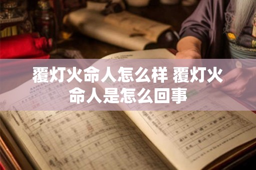 覆灯火命人怎么样 覆灯火命人是怎么回事