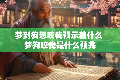 梦到狗想咬我预示着什么 梦狗咬我是什么预兆