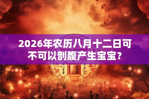 2026年农历八月十二日可不可以剖腹产生宝宝？