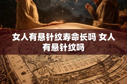 女人有悬针纹寿命长吗 女人有悬针纹吗