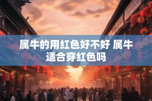 属牛的用红色好不好 属牛适合穿红色吗