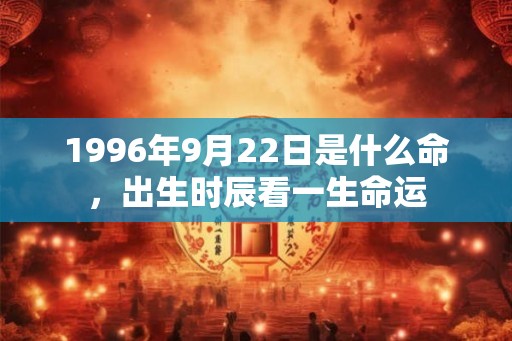 1996年9月22日是什么命，出生时辰看一生命运