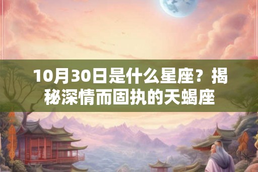 10月30日是什么星座？揭秘深情而固执的天蝎座
