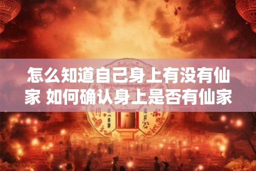 怎么知道自己身上有没有仙家 如何确认身上是否有仙家