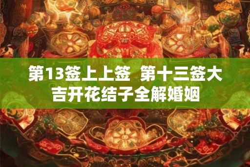 第13签上上签  第十三签大吉开花结子全解婚姻