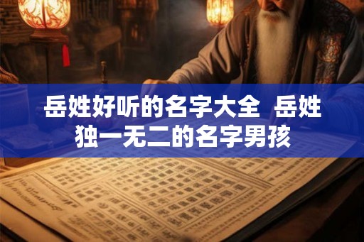岳姓好听的名字大全  岳姓独一无二的名字男孩