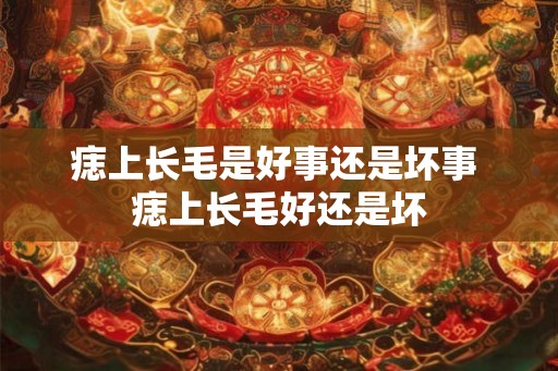 痣上长毛是好事还是坏事 痣上长毛好还是坏