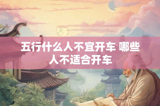 五行什么人不宜开车 哪些人不适合开车