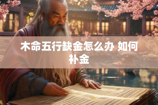 木命五行缺金怎么办 如何补金
