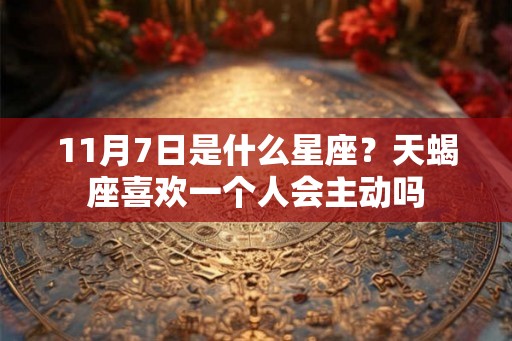 11月7日是什么星座？天蝎座喜欢一个人会主动吗