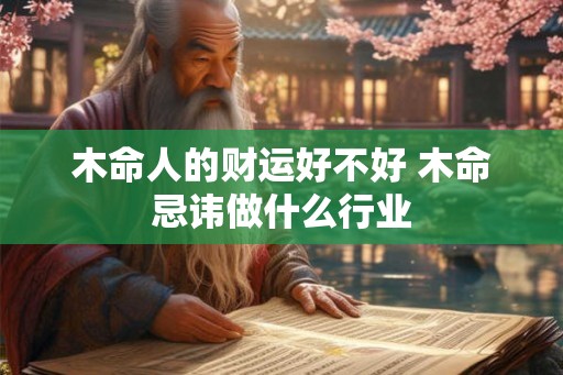 木命人的财运好不好 木命忌讳做什么行业