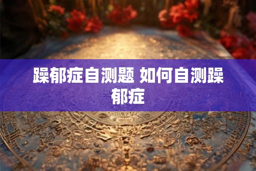躁郁症自测题 如何自测躁郁症