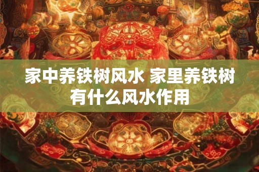 家中养铁树风水 家里养铁树有什么风水作用
