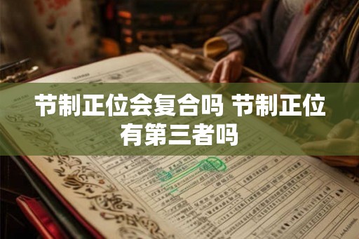 节制正位会复合吗 节制正位有第三者吗