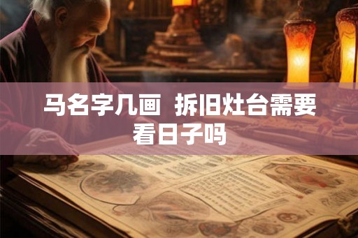 马名字几画 拆旧灶台需要看日子吗 马名字几画 拆旧灶台需要看日子吗