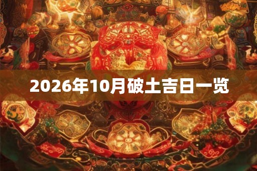 2026年10月破土吉日一览 2026年10月破土吉日一览