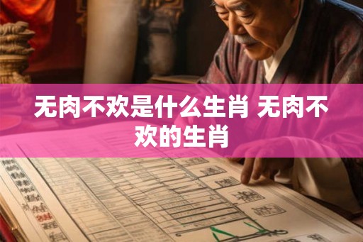 无肉不欢是什么生肖 无肉不欢的生肖