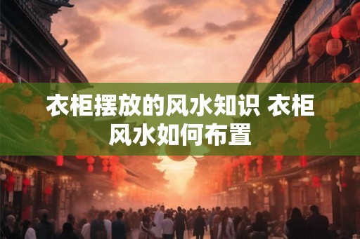 衣柜摆放的风水知识 衣柜风水如何布置