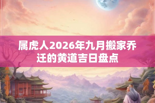属虎人2026年九月搬家乔迁的黄道吉日盘点
