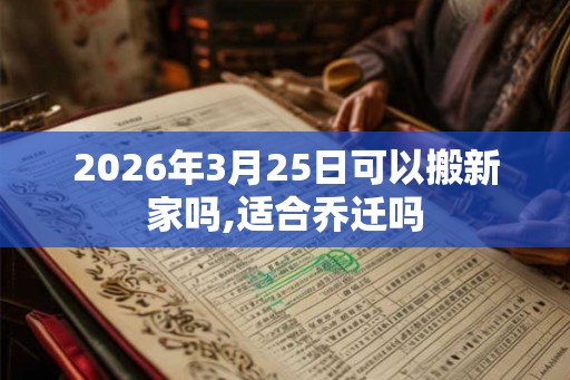 2026年3月25日可以搬新家吗,适合乔迁吗