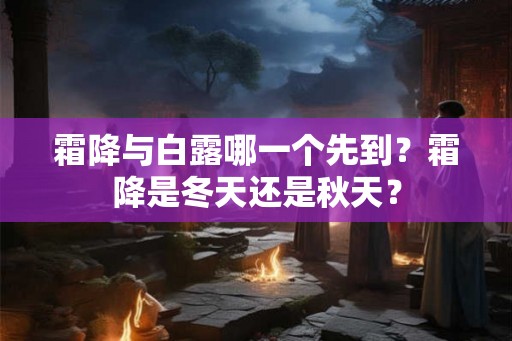 霜降与白露哪一个先到？霜降是冬天还是秋天？