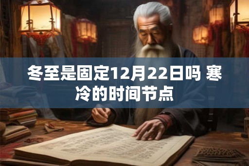 冬至是固定12月22日吗 寒冷的时间节点