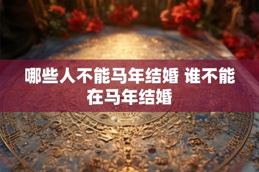 哪些人不能马年结婚 谁不能在马年结婚