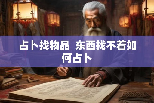 占卜找物品 东西找不着如何占卜 占卜找物品 东西找不着如何占卜