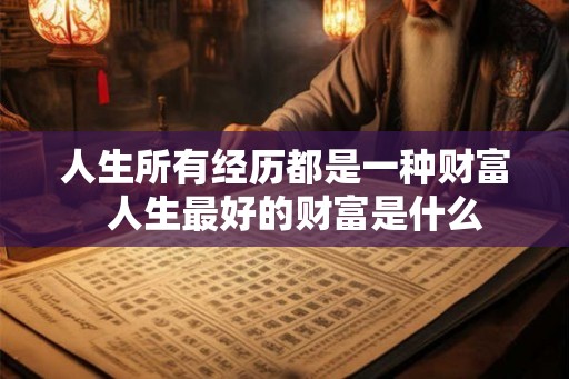 人生所有经历都是一种财富  人生最好的财富是什么