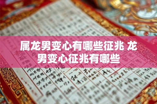 属龙男变心有哪些征兆 龙男变心征兆有哪些