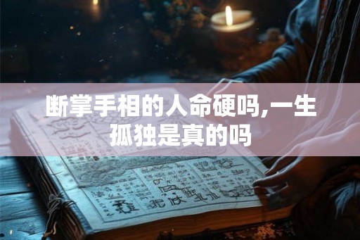 断掌手相的人命硬吗,一生孤独是真的吗
