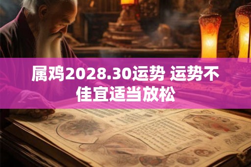 属鸡2028.30运势 运势不佳宜适当放松