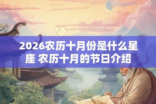 2026农历十月份是什么星座 农历十月的节日介绍 2026农历十月份是什么星座 农历十月的节日介绍