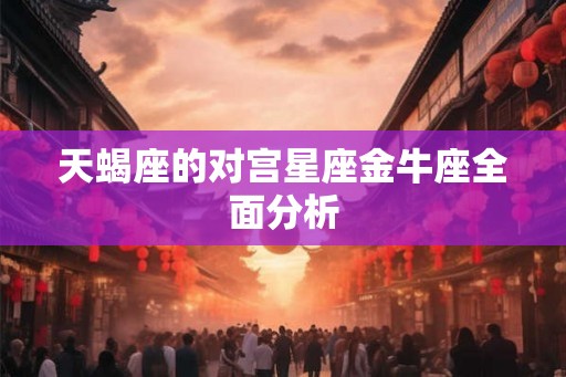 天蝎座的对宫星座金牛座全面分析