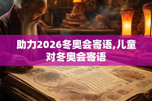 助力2026冬奥会寄语,儿童对冬奥会寄语