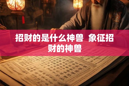 招财的是什么神兽 象征招财的神兽 招财的是什么神兽 象征招财的神兽