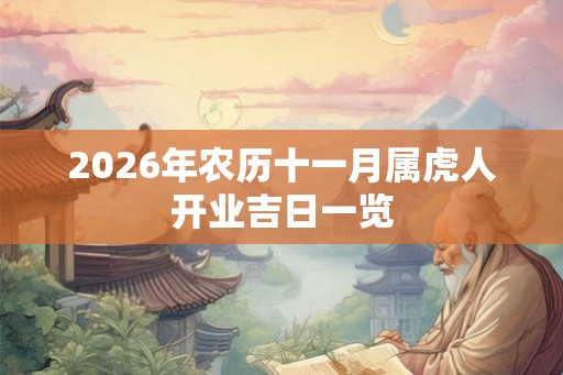 2026年农历十一月属虎人开业吉日一览 2026年农历十一月属虎人开业吉日一览