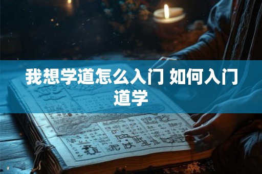 我想学道怎么入门 如何入门道学