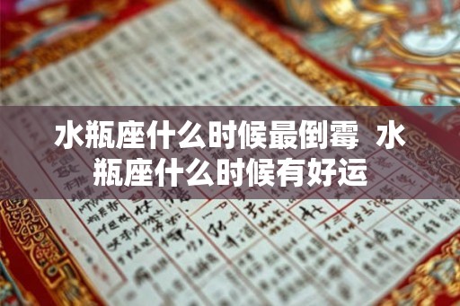 水瓶座什么时候最倒霉  水瓶座什么时候有好运