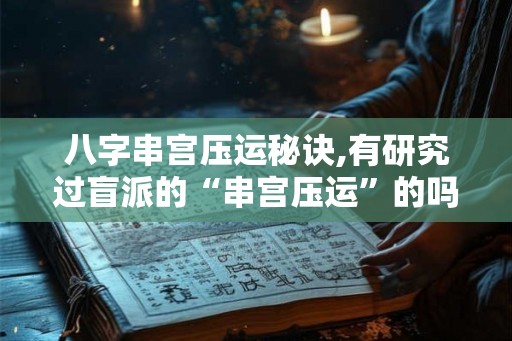 八字串宫压运秘诀,有研究过盲派的“串宫压运”的吗？