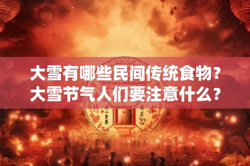 大雪有哪些民间传统食物？大雪节气人们要注意什么？