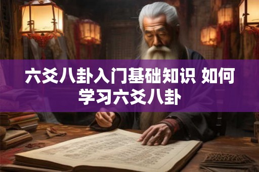 六爻八卦入门基础知识 如何学习六爻八卦 六爻八卦入门基础知识 如何学习六爻八卦