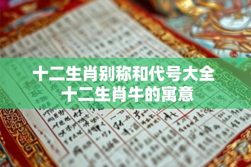 十二生肖别称和代号大全  十二生肖牛的寓意