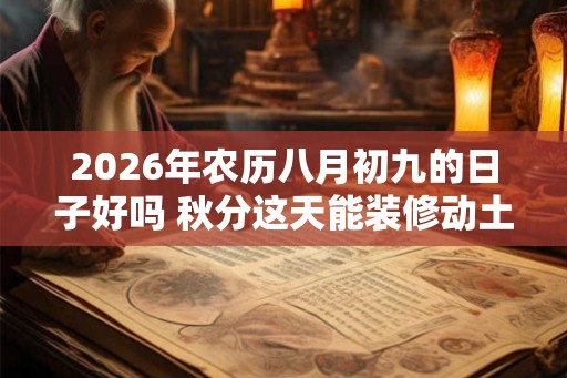 2026年农历八月初九的日子好吗 秋分这天能装修动土吗