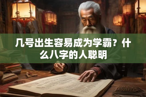几号出生容易成为学霸？什么八字的人聪明