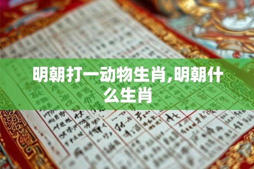 明朝打一动物生肖,明朝什么生肖