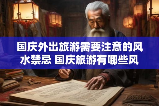 国庆外出旅游需要注意的风水禁忌 国庆旅游有哪些风水禁忌
