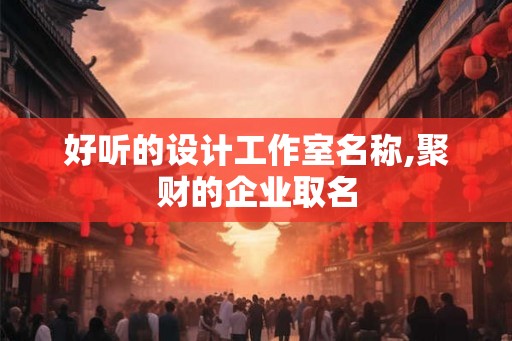 好听的设计工作室名称,聚财的企业取名